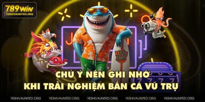 Chú ý nên ghi nhớ khi trải nghiệm bắn cá Vũ Trụ