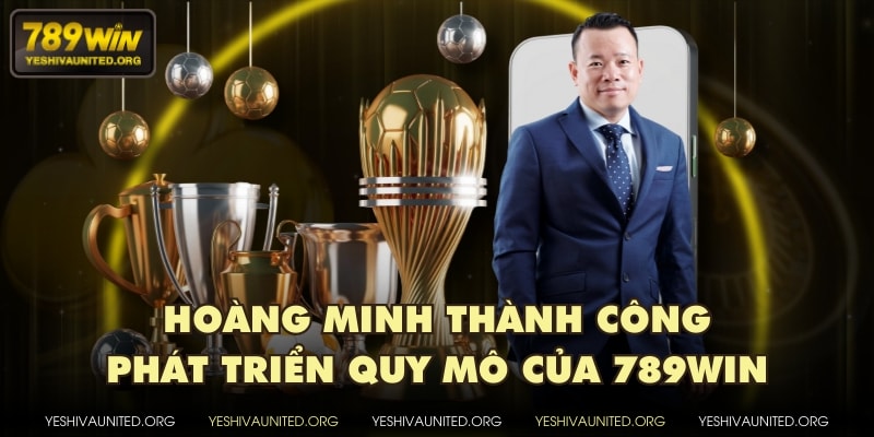 Hoàng Minh thành công phát triển quy mô của 789WIN