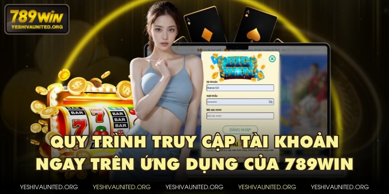 Quy trình truy cập tài khoản ngay trên ứng dụng của 789WIN