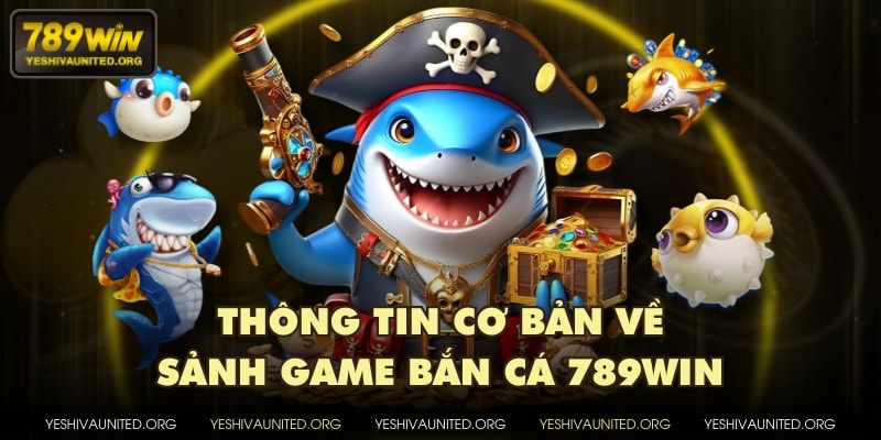 Thông tin cơ bản về sảnh game bắn cá 789WIN